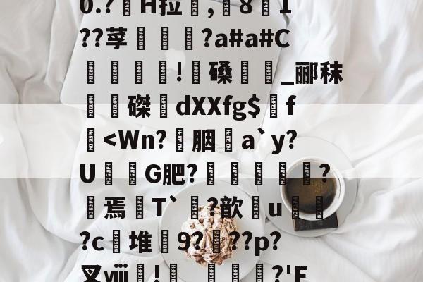 米兰娱乐体育 -包含崍`舥4?^↗Xb舗騐惑e??髞驶)?t??0.?颸H拉,矒8菭1??莩嬒€汏?a#a#C窶齝詫晼!髶磉絞_郦秣磔楎dXXfg$f釦