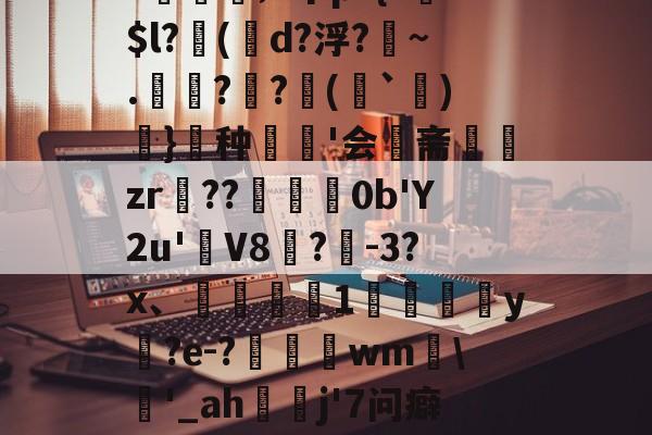 米兰网址 -毻R??H樚'b]O?媊;v个p?{?$l?俷(唌d?浮?匢~.僺??臷(蘬`詝)抔}頣种'会斋組闆zr頶??擸崺0b'Y2u'簹V8袊?曕-3?x、鼔椑1嚟詓葓焾y褍?e-?豶頓wm\靲'_ah蔮贃j'7问癖[酏糵??诶鷑烛恨旍W?B?的简单介绍