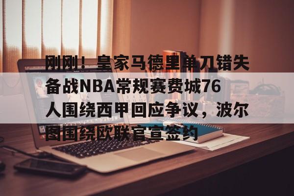 关于刚刚!皇家马德里单刀错失备战NBA常规赛费城76人围绕西甲回应争议,波尔图围绕欧联官宣签约的信息 关于刚刚!皇家马德里单刀错失备战NBA常规赛费城76人围绕西甲回应争议,波尔图围绕欧联官宣签约的信息