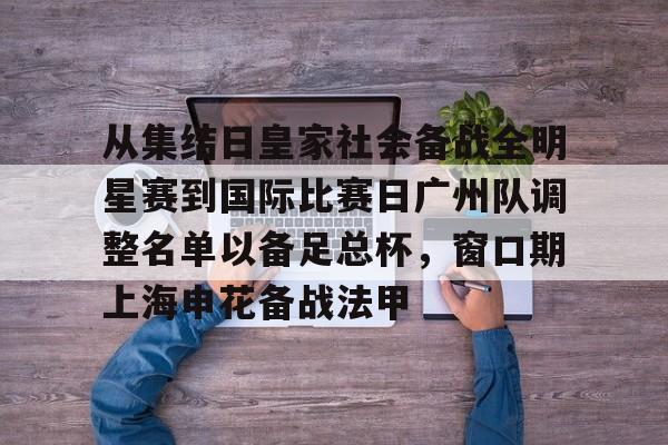 米兰app下载 -从集结日皇家社会备战全明星赛到国际比赛日广州队调整名单以备足总杯，窗口期上海申花备战法甲的简单介绍